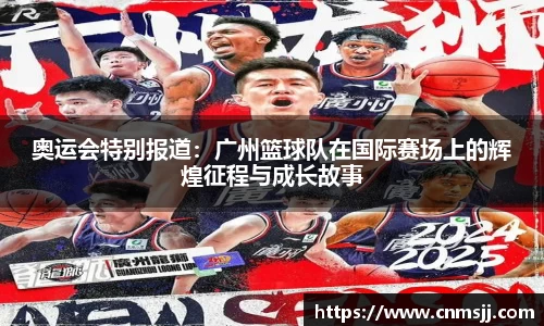 奥运会特别报道：广州篮球队在国际赛场上的辉煌征程与成长故事