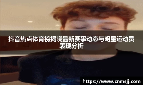 抖音热点体育榜揭晓最新赛事动态与明星运动员表现分析
