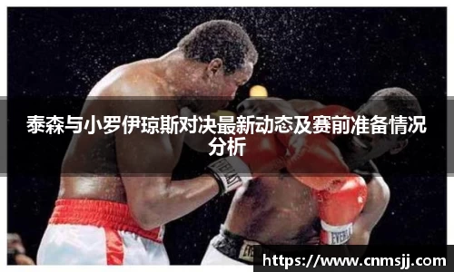泰森与小罗伊琼斯对决最新动态及赛前准备情况分析