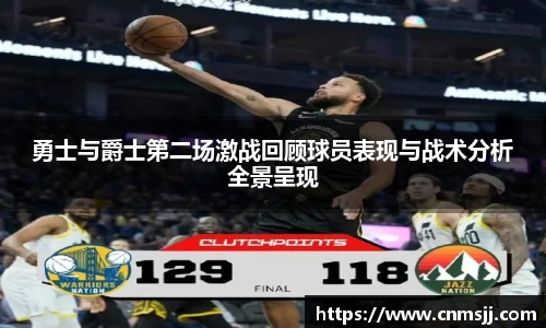 勇士与爵士第二场激战回顾球员表现与战术分析全景呈现